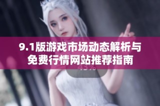 9.1版游戏市场动态解析与免费行情网站推荐指南
