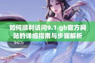 如何顺利访问9.1.gb官方网站的详细指南与步骤解析