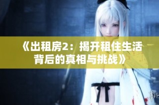 《出租房2：揭开租住生活背后的真相与挑战》