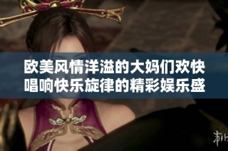 欧美风情洋溢的大妈们欢快唱响快乐旋律的精彩娱乐盛典