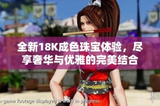 全新18K成色珠宝体验，尽享奢华与优雅的完美结合