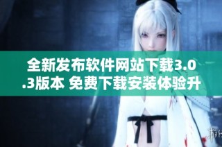 全新发布软件网站下载3.0.3版本 免费下载安装体验升级