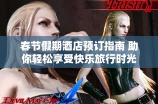 春节假期酒店预订指南 助你轻松享受快乐旅行时光
