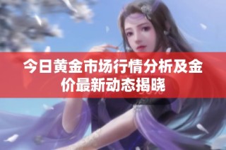 今日黄金市场行情分析及金价最新动态揭晓