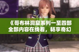 《哥布林洞窟系列一至四部全部内容在线看，畅享奇幻冒险之旅》