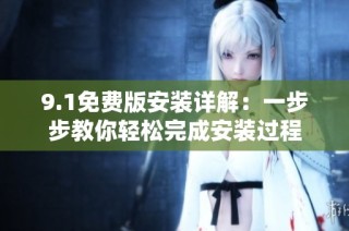 9.1免费版安装详解：一步步教你轻松完成安装过程