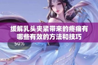 缓解乳头夹紧带来的疼痛有哪些有效的方法和技巧