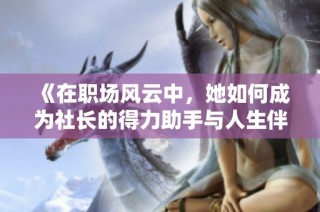 《在职场风云中，她如何成为社长的得力助手与人生伴侣》