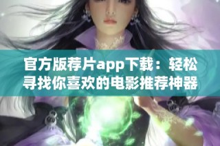 官方版荐片app下载：轻松寻找你喜欢的电影推荐神器