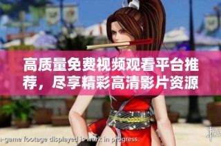 高质量免费视频观看平台推荐，尽享精彩高清影片资源与娱乐乐趣