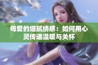 母爱的细腻绣感：如何用心灵传递温暖与关怀