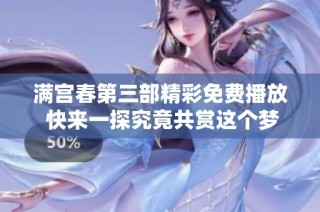 满宫春第三部精彩免费播放 快来一探究竟共赏这个梦幻故事
