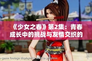 《少女之春》第2集：青春成长中的挑战与友情交织的故事