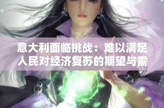 意大利面临挑战：难以满足人民对经济复苏的期望与需求