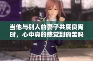 当他与别人的妻子共度良宵时，心中真的感觉到痛苦吗