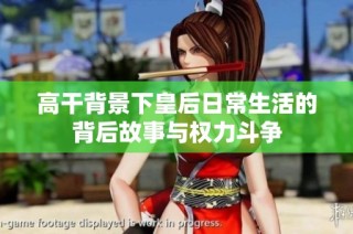 高干背景下皇后日常生活的背后故事与权力斗争