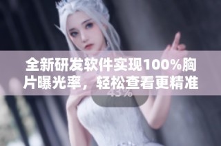 全新研发软件实现100%胸片曝光率，轻松查看更精准影像