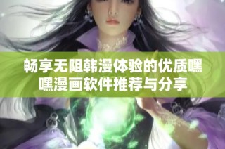 畅享无阻韩漫体验的优质嘿嘿漫画软件推荐与分享