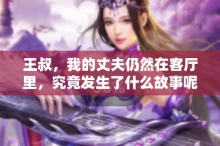 王叔，我的丈夫仍然在客厅里，究竟发生了什么故事呢