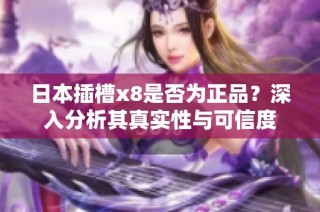 日本插槽x8是否为正品？深入分析其真实性与可信度