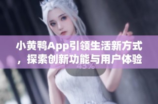 小黄鸭App引领生活新方式，探索创新功能与用户体验的完美结合