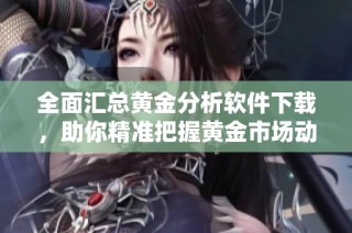 全面汇总黄金分析软件下载，助你精准把握黄金市场动向