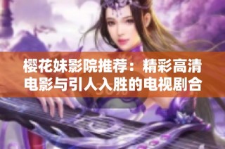 樱花妹影院推荐：精彩高清电影与引人入胜的电视剧合集分享