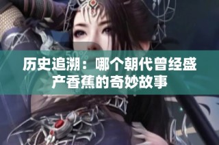 历史追溯：哪个朝代曾经盛产香蕉的奇妙故事