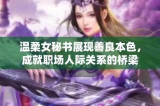 温柔女秘书展现善良本色，成就职场人际关系的桥梁