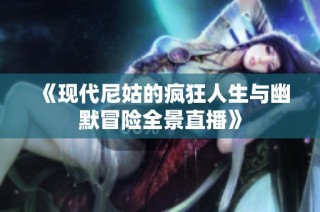 《现代尼姑的疯狂人生与幽默冒险全景直播》