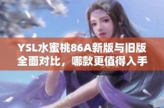 YSL水蜜桃86A新版与旧版全面对比，哪款更值得入手和拥有