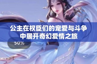 公主在权臣们的宠爱与斗争中展开奇幻爱情之旅