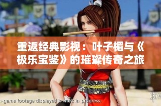 重返经典影视：叶子楣与《极乐宝鉴》的璀璨传奇之旅