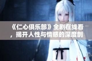 《仁心俱乐部》全剧在线看，揭开人性与情感的深度剖析之旅