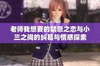 老师我想要的禁忌之恋与小三之间的纠葛与情感探索