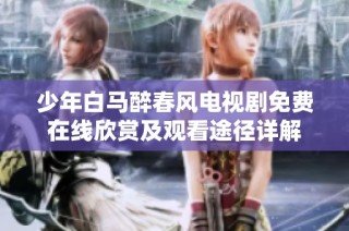 少年白马醉春风电视剧免费在线欣赏及观看途径详解