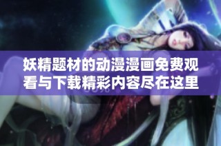 妖精题材的动漫漫画免费观看与下载精彩内容尽在这里