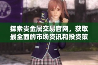探索贵金属交易官网，获取最全面的市场资讯和投资策略