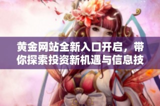 黄金网站全新入口开启，带你探索投资新机遇与信息技巧