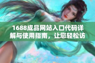1688成品网站入口代码详解与使用指南，让您轻松访问和操作