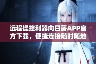 远程操控利器向日葵APP官方下载，便捷连接随时随地