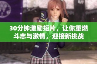 30分钟激励短片，让你重燃斗志与激情，迎接新挑战