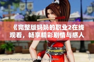 《完整版妈妈的职业2在线观看，畅享精彩剧情与感人瞬间》