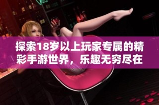 探索18岁以上玩家专属的精彩手游世界，乐趣无穷尽在指尖之间