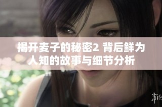 揭开麦子的秘密2 背后鲜为人知的故事与细节分析