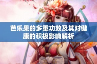 芭乐果的多重功效及其对健康的积极影响解析