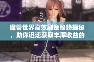 魔兽世界高效刷金秘籍揭秘，助你迅速获取丰厚收益的攻略