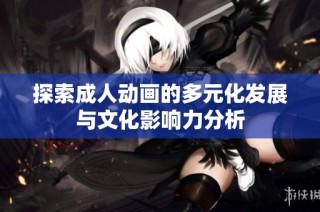 探索成人动画的多元化发展与文化影响力分析