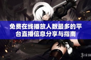 免费在线播放人数最多的平台直播信息分享与指南