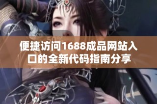 便捷访问1688成品网站入口的全新代码指南分享